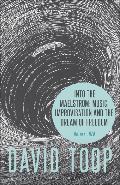 Into the Maelstrom: Music, Improvisation and the Dream of Freedom Before 1970 David Toop