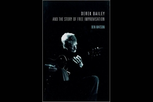 Derek Bailey and the Story of Free Improvisation